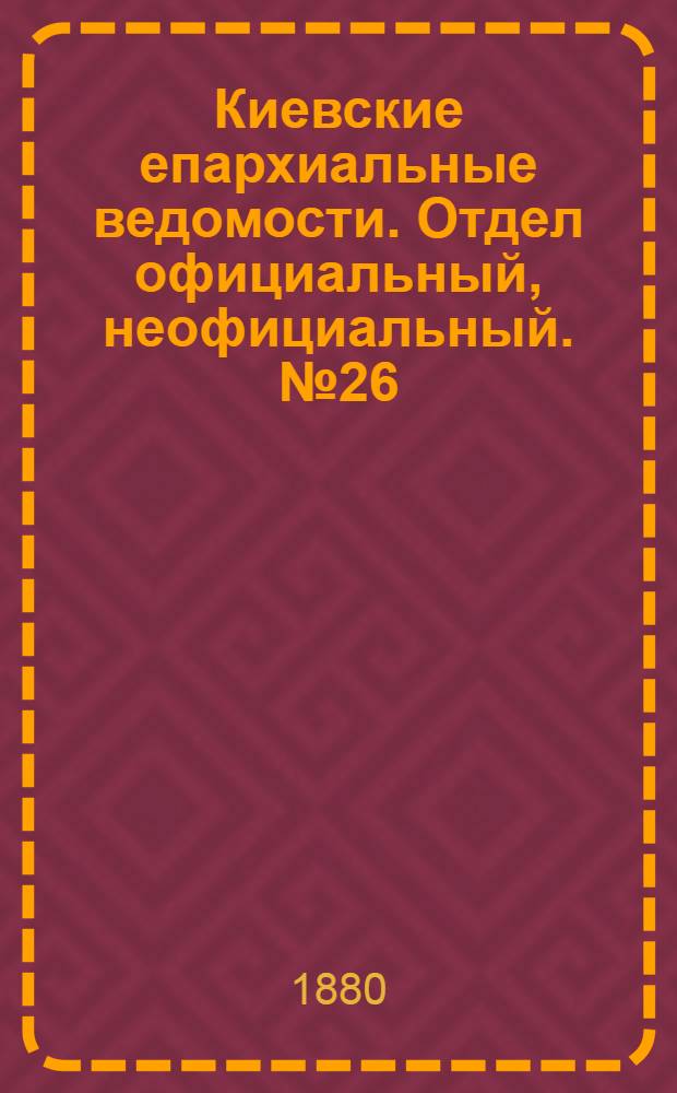 Киевские епархиальные ведомости. Отдел официальный, неофициальный. № 26 (25 июня 1880 г.)