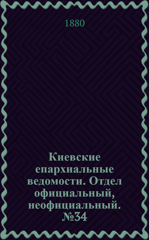 Киевские епархиальные ведомости. Отдел официальный, неофициальный. № 34 (20 августа 1880 г.)