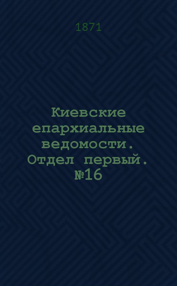 Киевские епархиальные ведомости. Отдел первый. № 16 (16 августа 1871 г.)