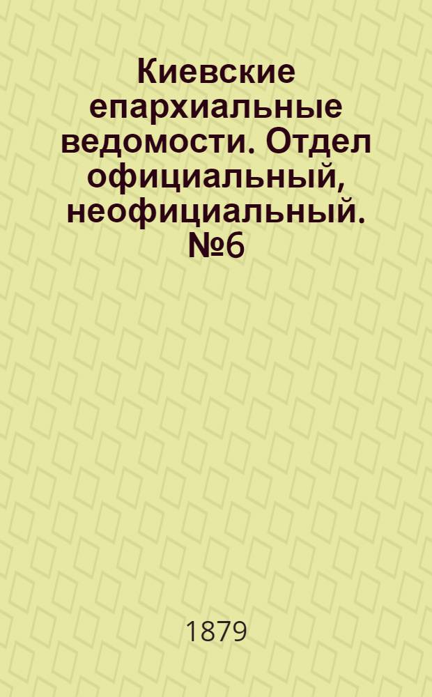 Киевские епархиальные ведомости. Отдел официальный, неофициальный. № 6 (5 февраля 1879 г.)