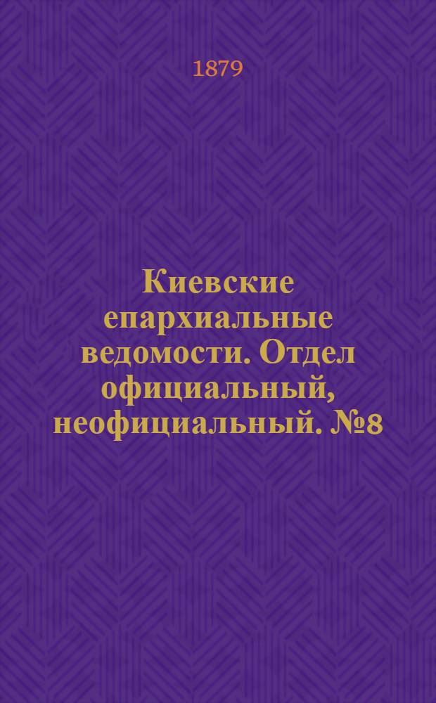 Киевские епархиальные ведомости. Отдел официальный, неофициальный. № 8 (21 февраля 1879 г.)