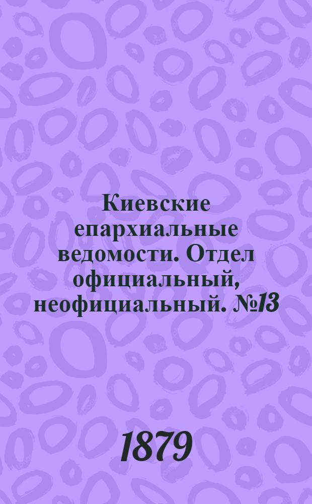 Киевские епархиальные ведомости. Отдел официальный, неофициальный. № 13 (28 марта 1879 г.)