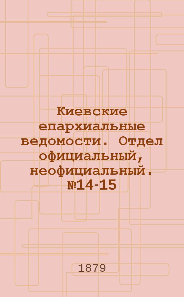 Киевские епархиальные ведомости. Отдел официальный, неофициальный. № 14-15 (4 апреля 1879 г.)