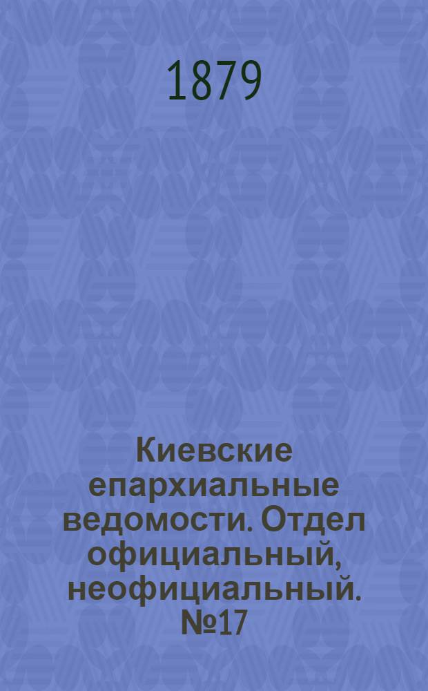 Киевские епархиальные ведомости. Отдел официальный, неофициальный. № 17 (25 апреля 1879 г.)