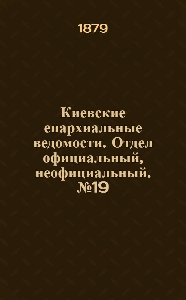 Киевские епархиальные ведомости. Отдел официальный, неофициальный. № 19 (9 мая 1879 г.)