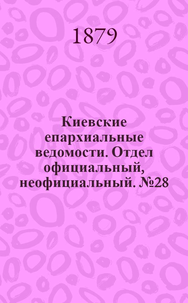 Киевские епархиальные ведомости. Отдел официальный, неофициальный. № 28 (11 июля 1879 г.)