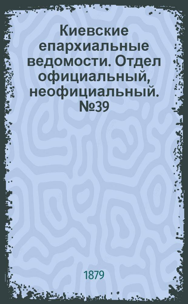 Киевские епархиальные ведомости. Отдел официальный, неофициальный. № 39 (26 сентября 1879 г.)