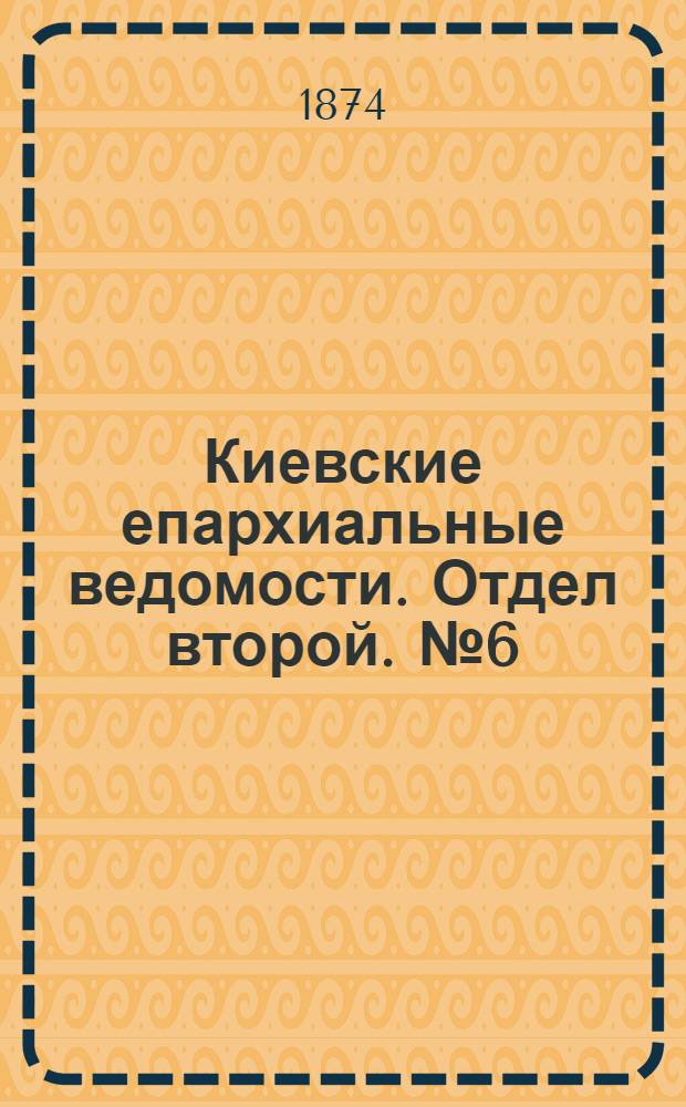 Киевские епархиальные ведомости. Отдел второй. № 6 (6 марта 1874 г.)