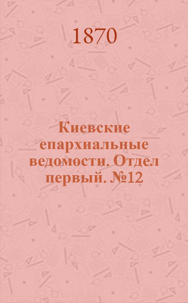 Киевские епархиальные ведомости. Отдел первый. № 12 (16 июня 1870 г.)