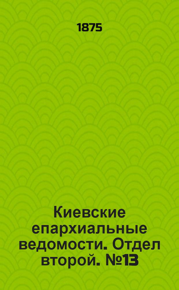 Киевские епархиальные ведомости. Отдел второй. № 13 (1 июля 1875 г.)