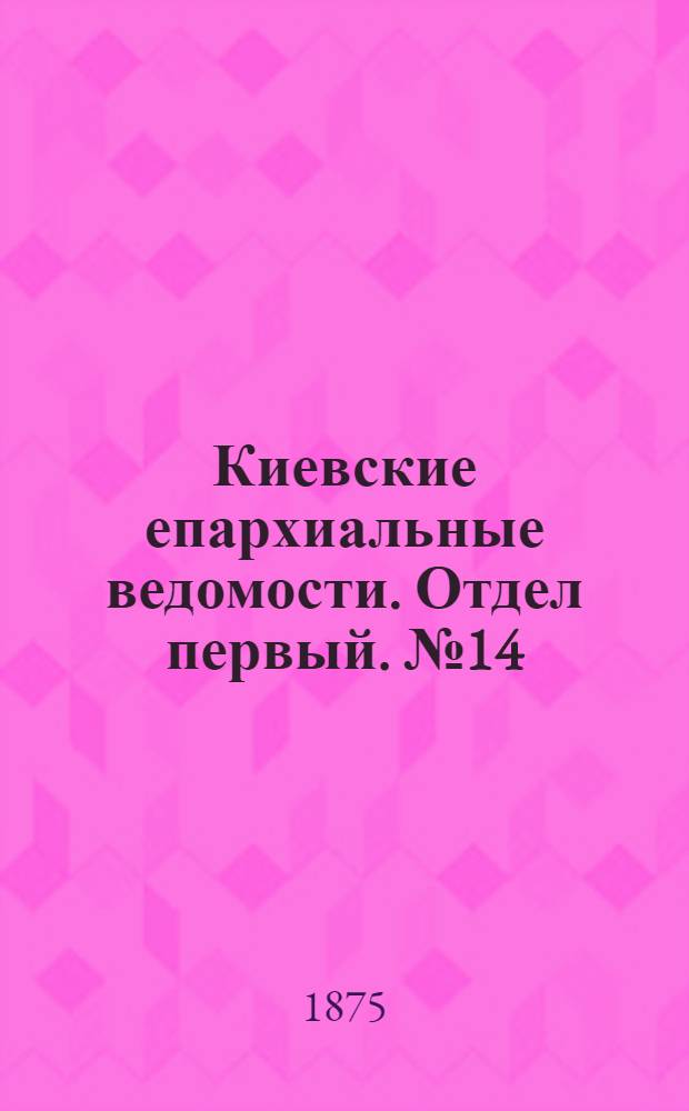 Киевские епархиальные ведомости. Отдел первый. № 14 (16 июля 1875 г.)