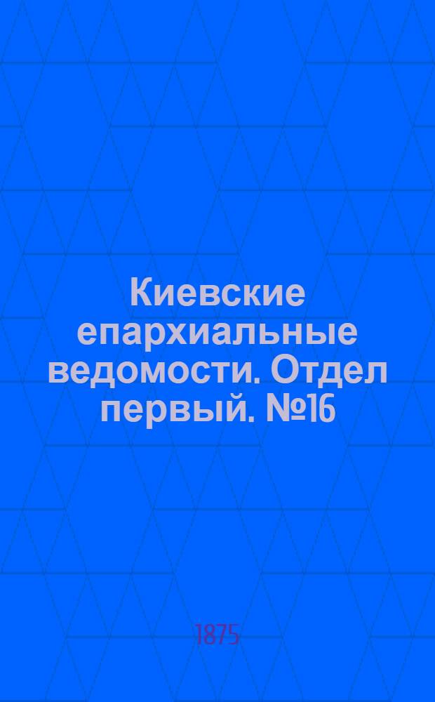 Киевские епархиальные ведомости. Отдел первый. № 16 (16 августа 1875 г.)