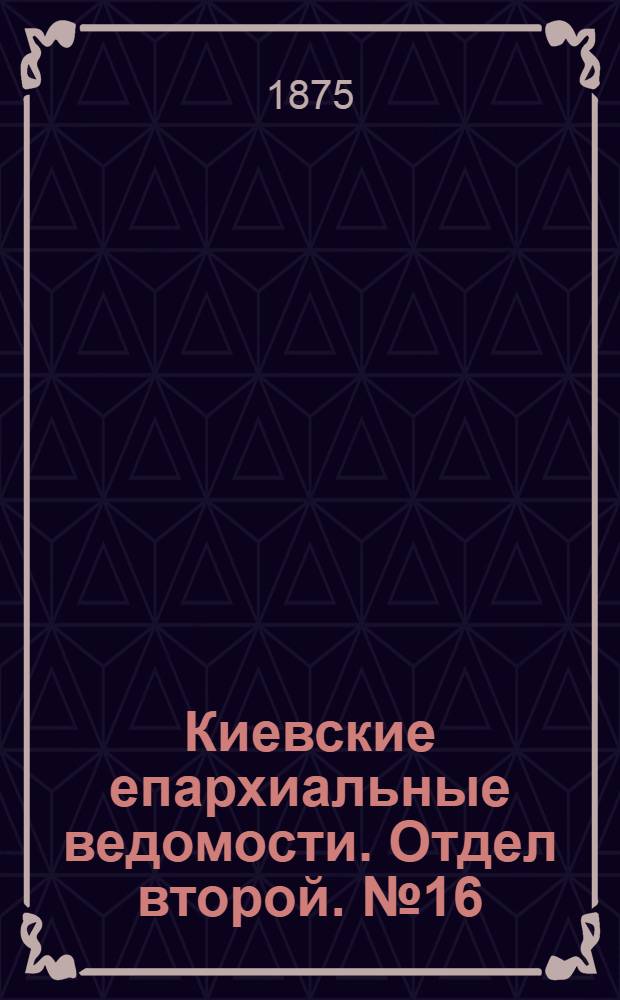 Киевские епархиальные ведомости. Отдел второй. № 16 (16 августа 1875 г.)