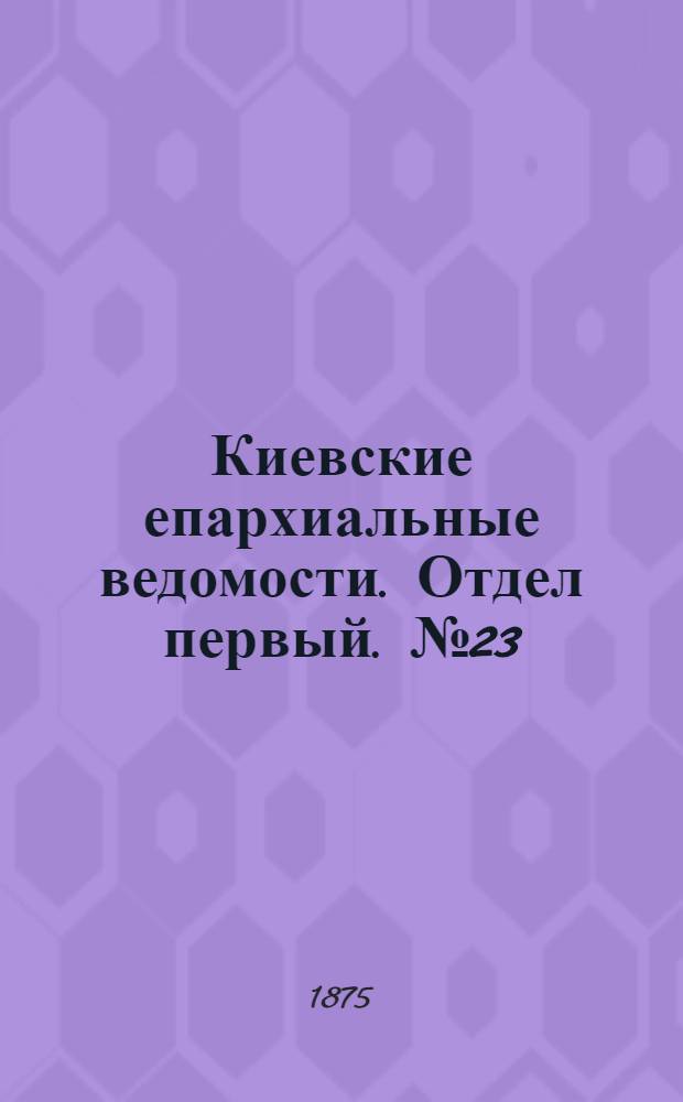 Киевские епархиальные ведомости. Отдел первый. № 23 (1 декабря 1875 г.)