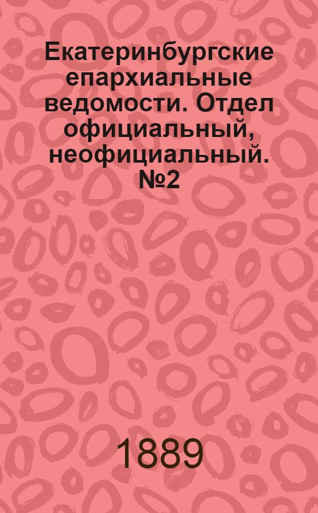 Екатеринбургские епархиальные ведомости. Отдел официальный, неофициальный. № 2 (14 января 1889 г.)