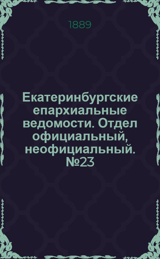 Екатеринбургские епархиальные ведомости. Отдел официальный, неофициальный. № 23 (17 июня 1889 г.)