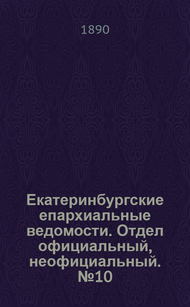 Екатеринбургские епархиальные ведомости. Отдел официальный, неофициальный. № 10 (10 марта 1890 г.)