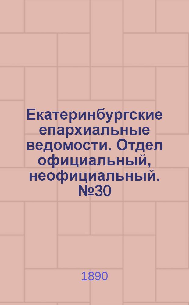 Екатеринбургские епархиальные ведомости. Отдел официальный, неофициальный. № 30 (4 августа 1890 г.)