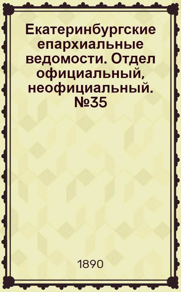 Екатеринбургские епархиальные ведомости. Отдел официальный, неофициальный. № 35 (8 сентября 1890 г.)