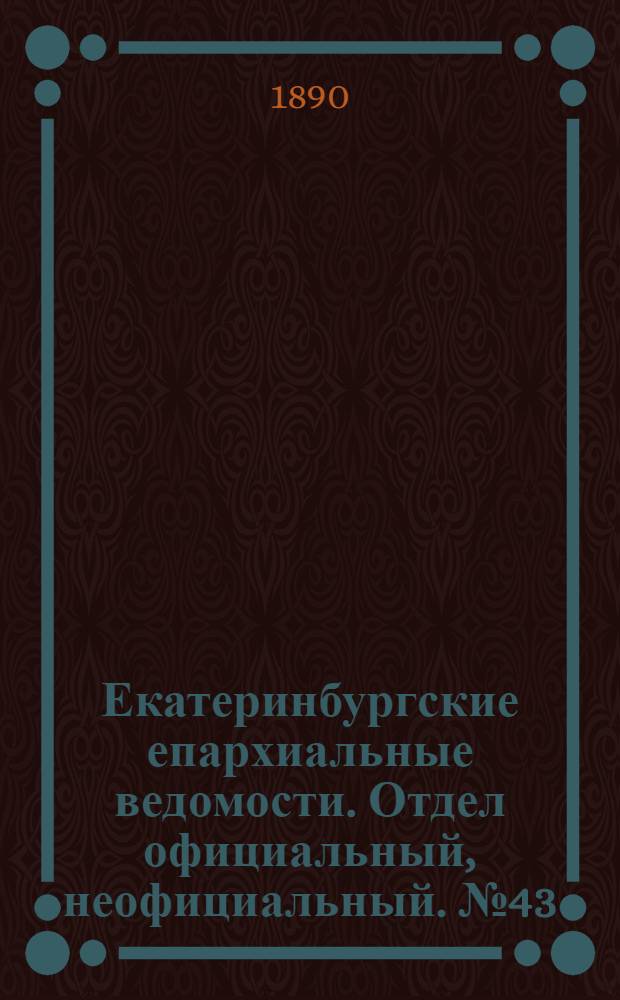 Екатеринбургские епархиальные ведомости. Отдел официальный, неофициальный. № 43 (3 ноября 1890 г.)