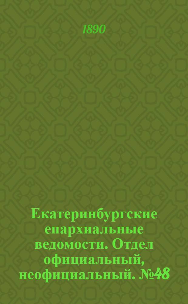 Екатеринбургские епархиальные ведомости. Отдел официальный, неофициальный. № 48 (8 декабря 1890 г.)