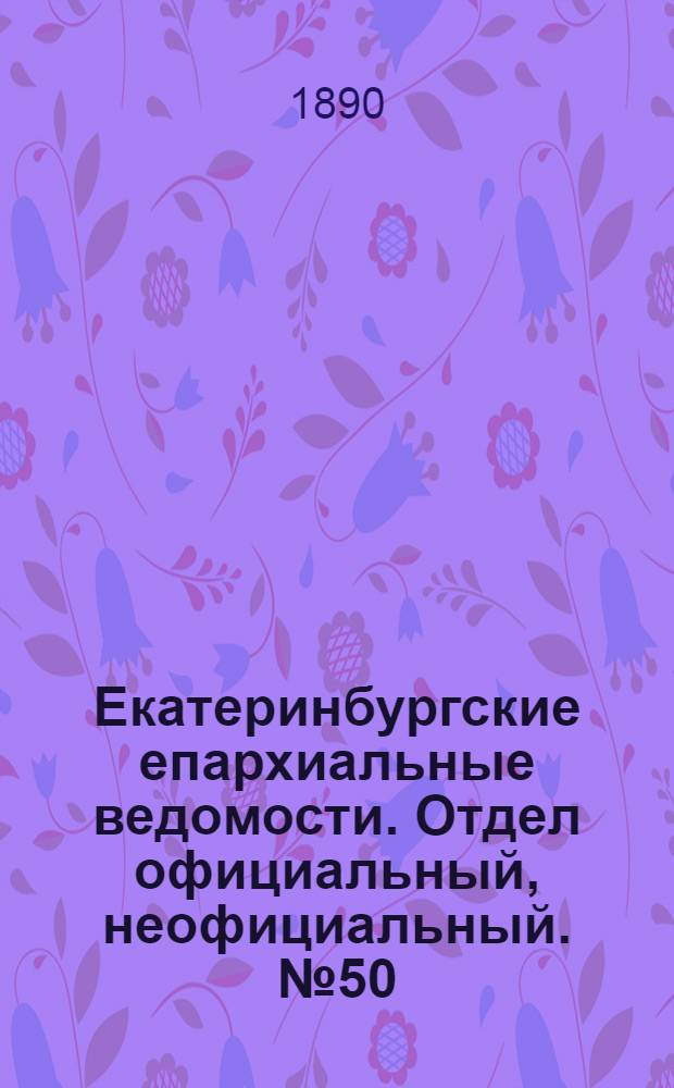 Екатеринбургские епархиальные ведомости. Отдел официальный, неофициальный. № 50 (22 декабря 1890 г.)