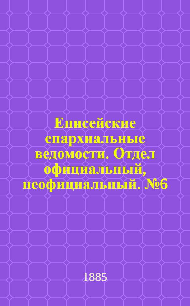 Енисейские епархиальные ведомости. Отдел официальный, неофициальный. № 6 (16 марта 1885 г.)