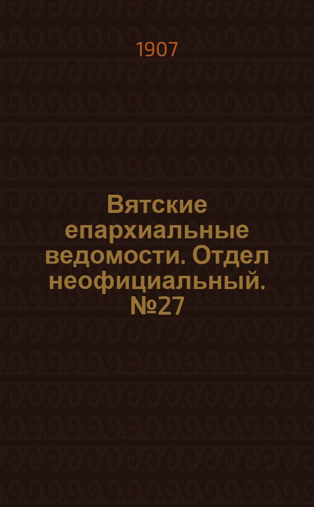 Вятские епархиальные ведомости. Отдел неофициальный. № 27 (5 июля 1907 г.)