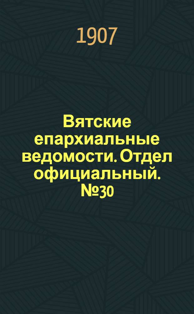Вятские епархиальные ведомости. Отдел официальный. № 30 (26 июля 1907 г.)
