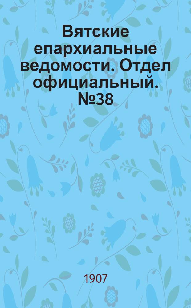 Вятские епархиальные ведомости. Отдел официальный. № 38 (20 сентября 1907 г.)