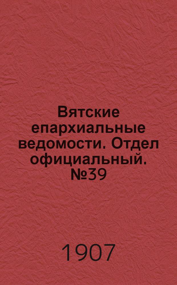 Вятские епархиальные ведомости. Отдел официальный. № 39 (27 сентября 1907 г.)