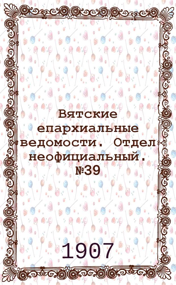 Вятские епархиальные ведомости. Отдел неофициальный. № 39 (27 сентября 1907 г.)
