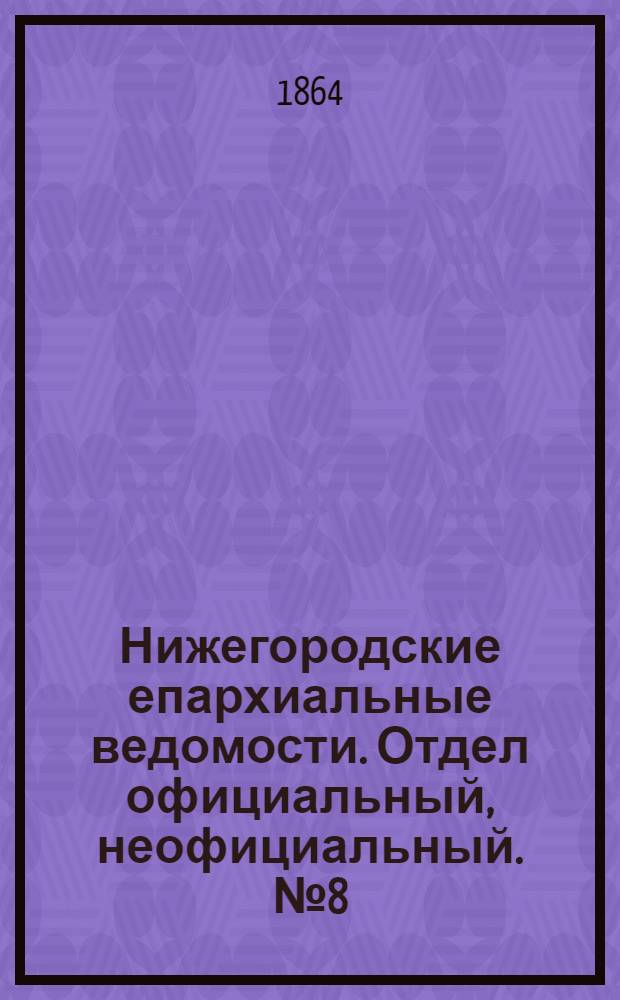 Нижегородские епархиальные ведомости. Отдел официальный, неофициальный. № 8 (15 апреля 1864 г.)