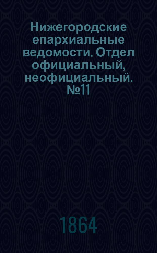 Нижегородские епархиальные ведомости. Отдел официальный, неофициальный. № 11 (1 июня 1864 г.)