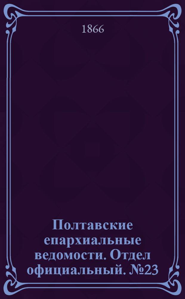 Полтавские епархиальные ведомости. Отдел официальный. № 23 (1 декабря 1866 г.)