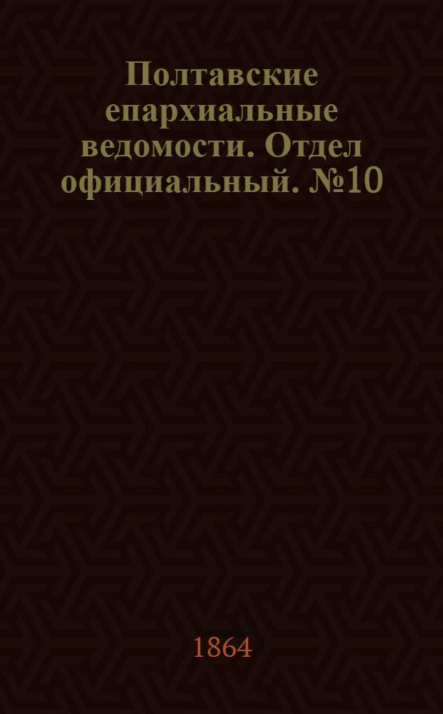 Полтавские епархиальные ведомости. Отдел официальный. № 10 (15 мая 1864 г.)