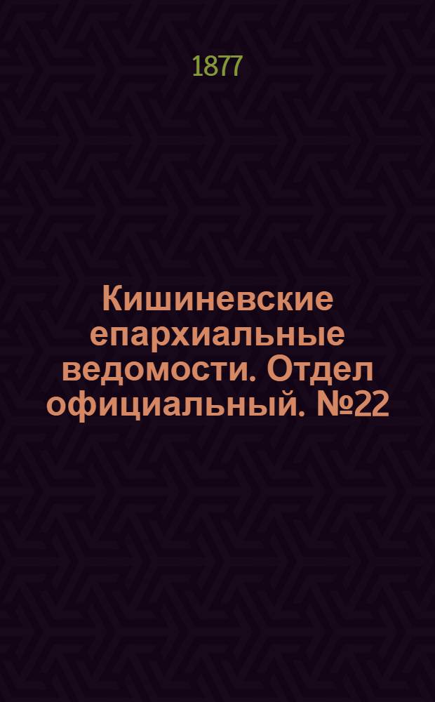 Кишиневские епархиальные ведомости. Отдел официальный. № 22 (15 - 30 ноября 1877 г.)