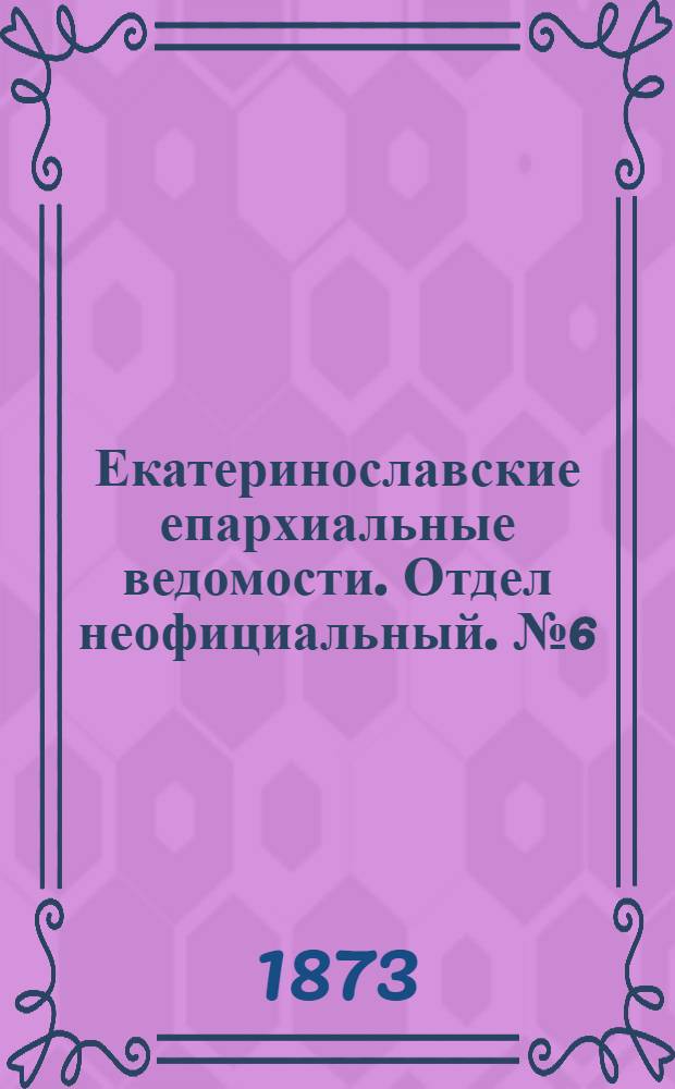 Екатеринославские епархиальные ведомости. Отдел неофициальный. № 6 (15 марта 1873 г.)