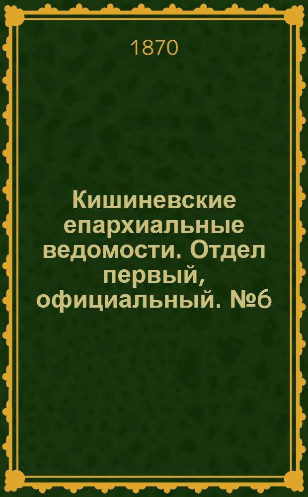 Кишиневские епархиальные ведомости. Отдел первый, официальный. № 6 (15 марта 1870 г.)