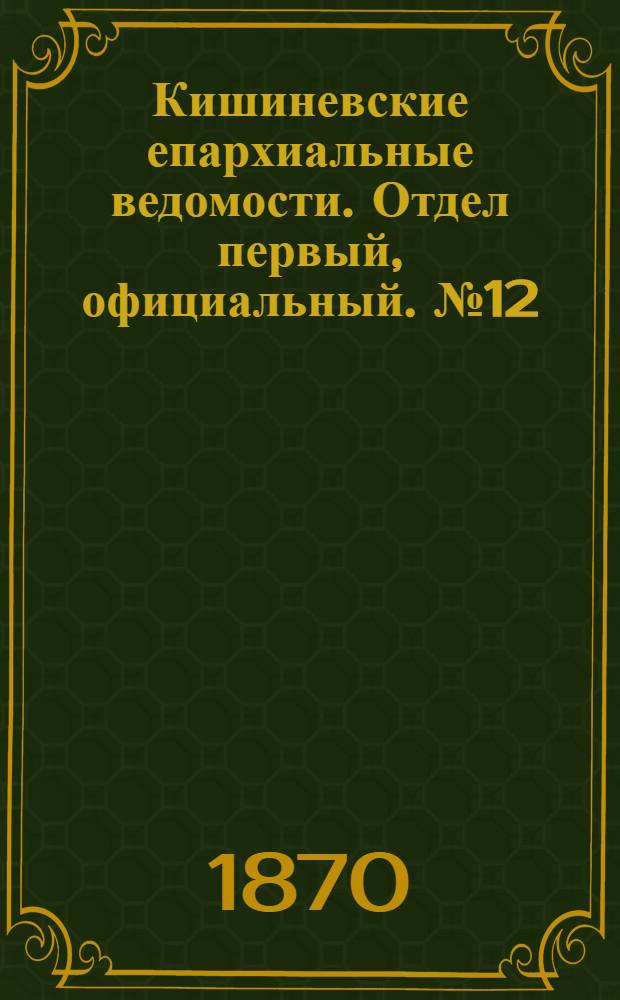 Кишиневские епархиальные ведомости. Отдел первый, официальный. № 12 (15 июня 1870 г.)