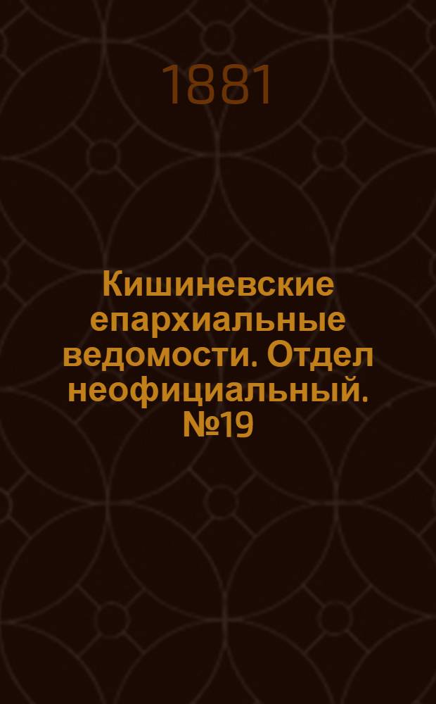 Кишиневские епархиальные ведомости. Отдел неофициальный. № 19 (1 - 15 октября 1881 г.)