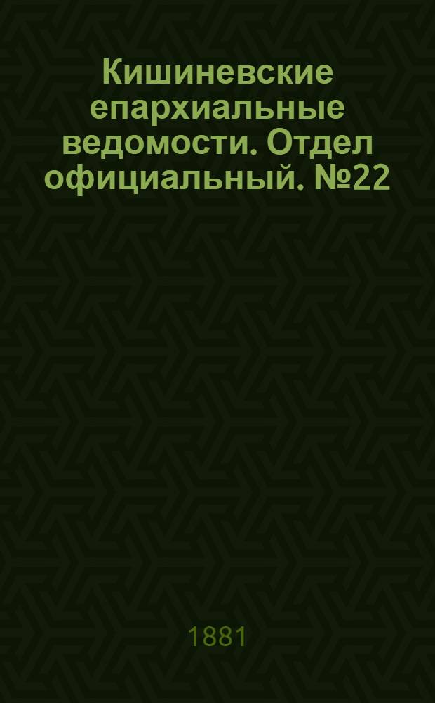 Кишиневские епархиальные ведомости. Отдел официальный. № 22 (15 - 30 ноября 1881 г.)