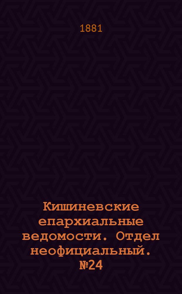 Кишиневские епархиальные ведомости. Отдел неофициальный. № 24 (15 - 31 декабря 1881 г.)