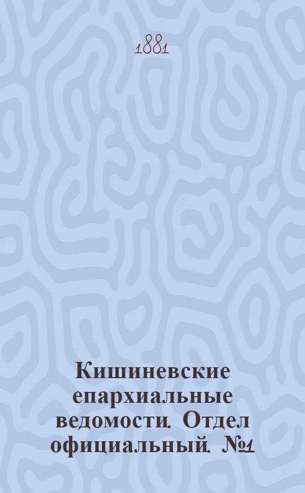 Кишиневские епархиальные ведомости. Отдел официальный. № 1 (1 - 15 января 1881 г.)