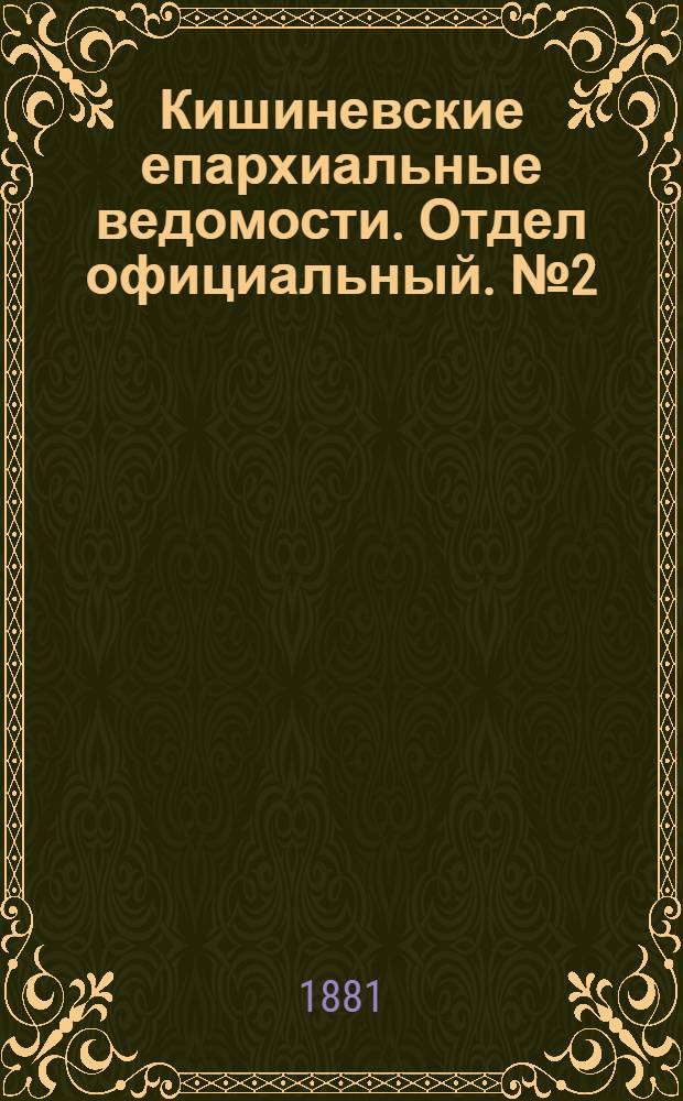 Кишиневские епархиальные ведомости. Отдел официальный. № 2 (15 - 31 января 1881 г.)