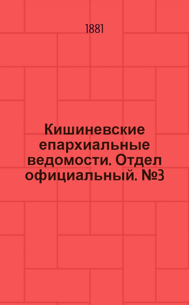 Кишиневские епархиальные ведомости. Отдел официальный. № 3 (1 - 15 февраля 1881 г.)