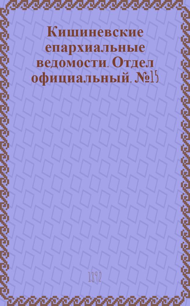 Кишиневские епархиальные ведомости. Отдел официальный. № 15 (1 августа 1892 г.)