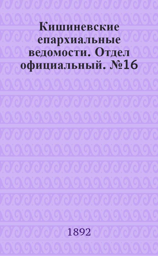 Кишиневские епархиальные ведомости. Отдел официальный. № 16 (15 августа 1892 г.)
