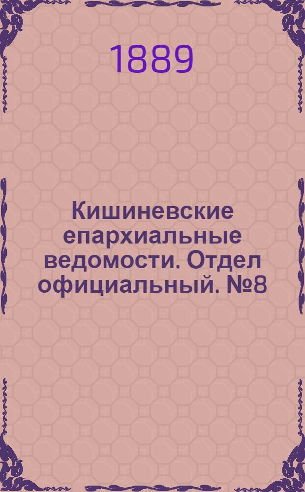 Кишиневские епархиальные ведомости. Отдел официальный. № 8 (15 апреля 1889 г.)
