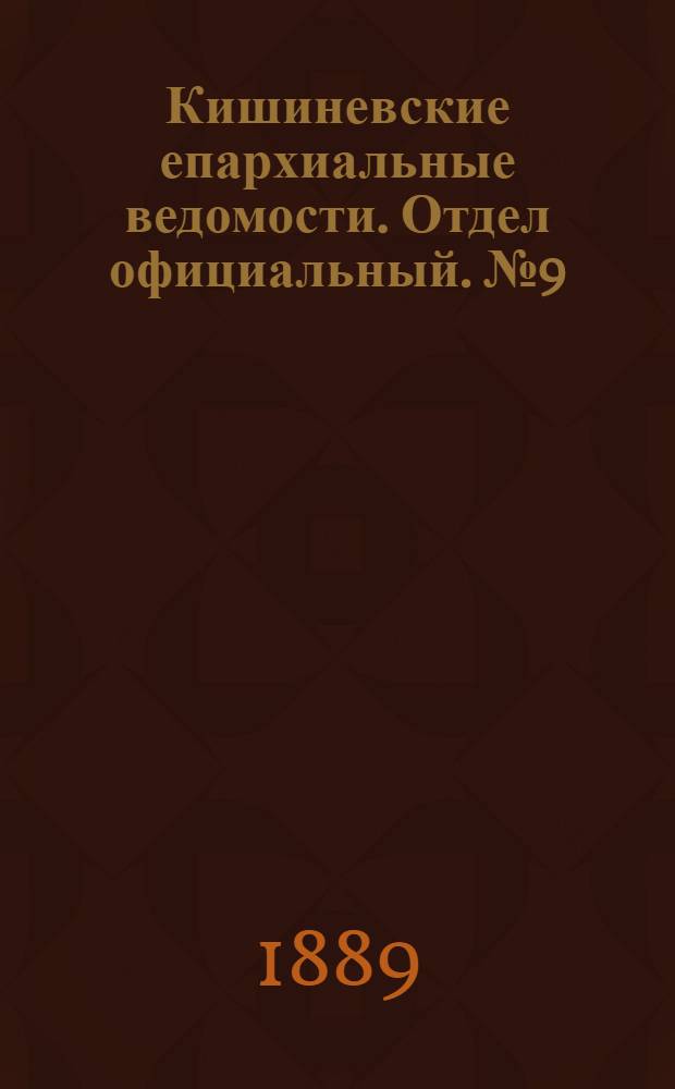 Кишиневские епархиальные ведомости. Отдел официальный. № 9 (1 мая 1889 г.)